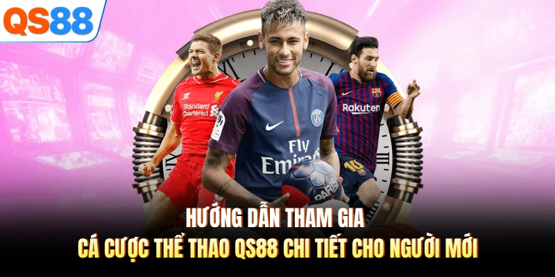 Hướng dẫn tham gia cá cược thể thao QS88 chi tiết cho người mới 