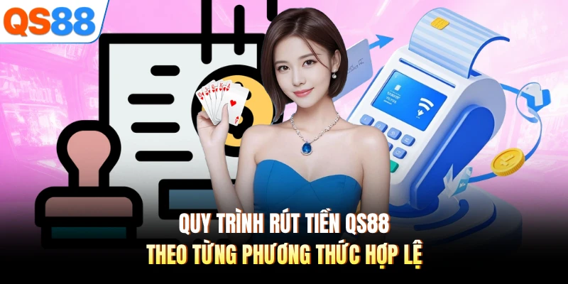 Quy trình rút tiền QS88 theo từng phương thức hợp lệ 